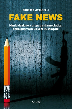 CoverVivaldelli Fake news. Manipolazione e propaganda mediatica, dalla guerra in Siria al Russiagate