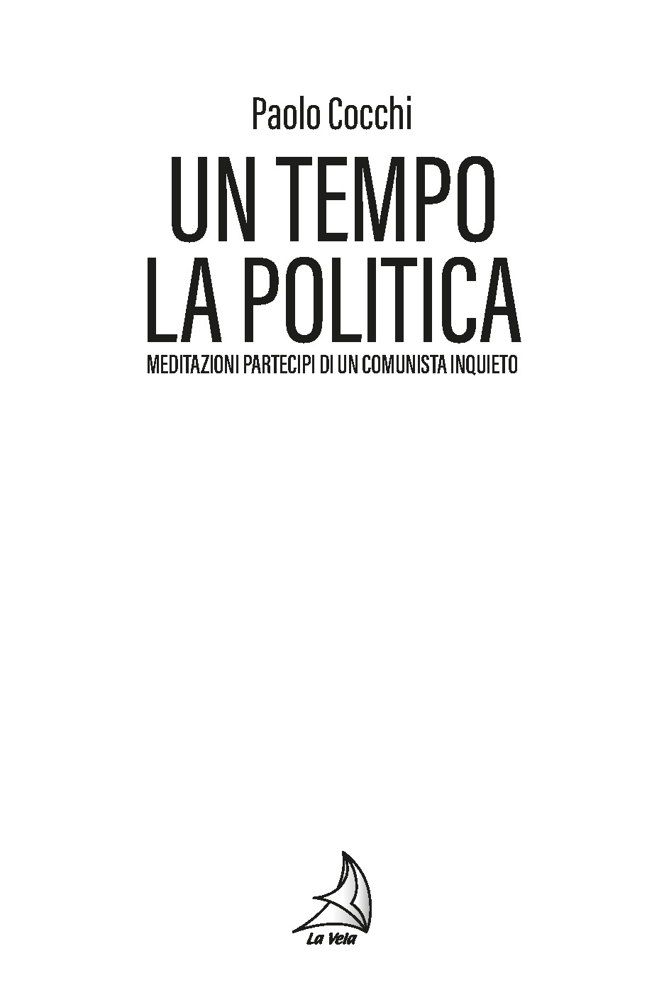 Un tempo la politica. Meditazioni partecipi di un comunista inquieto